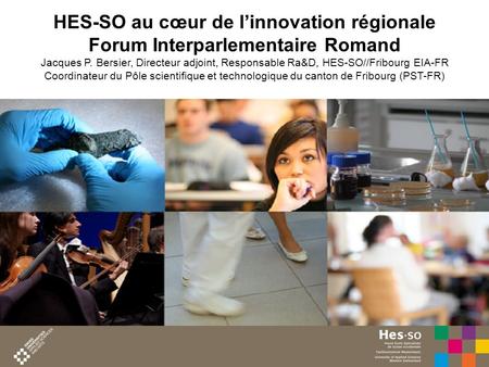 HES-SO au cœur de l’innovation régionale Forum Interparlementaire Romand Jacques P. Bersier, Directeur adjoint, Responsable Ra&D, HES-SO//Fribourg EIA-FR.