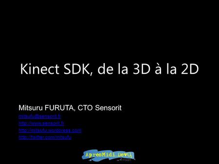 Kinect SDK, de la 3D à la 2D Mitsuru FURUTA, CTO Sensorit