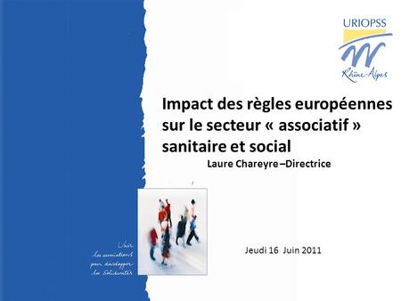 1 23 juin 2009 - Assemblée Générale - URIOPSS Rhône- Alpes Jeudi 16 Juin 2011 Impact des règles européennes sur le secteur « associatif » sanitaire et.