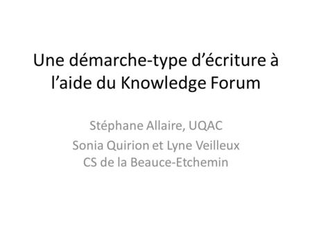 Une démarche-type décriture à laide du Knowledge Forum Stéphane Allaire, UQAC Sonia Quirion et Lyne Veilleux CS de la Beauce-Etchemin.