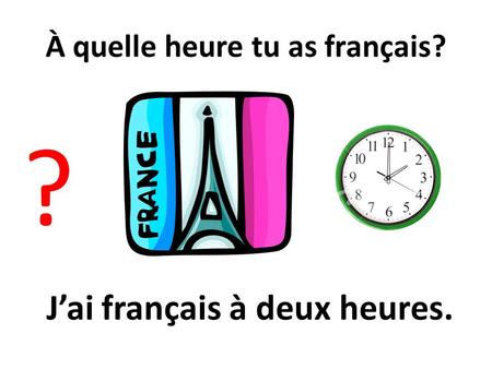 À quelle heure tu as français?