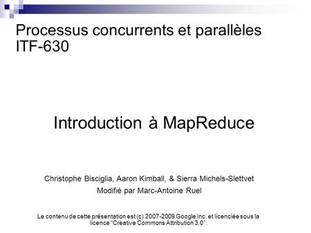 Processus concurrents et parallèles ITF-630 Introduction à MapReduce Christophe Bisciglia, Aaron Kimball, & Sierra Michels-Slettvet Modifié par Marc-Antoine.