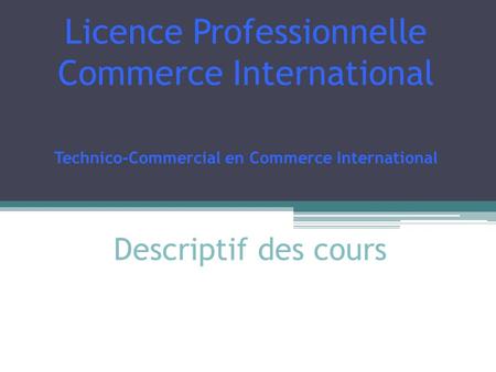 Licence Professionnelle Commerce International Technico-Commercial en Commerce International Descriptif des cours.