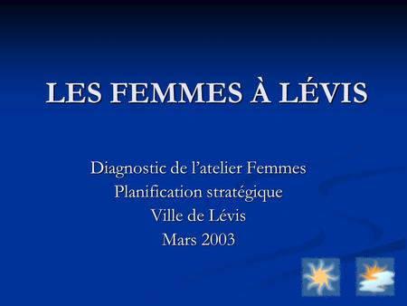 LES FEMMES À LÉVIS Diagnostic de latelier Femmes Planification stratégique Ville de Lévis Mars 2003.