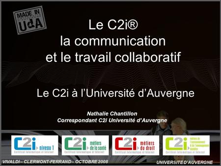 UNIVERSITE DAUVERGNE VIVALDI – CLERMONT-FERRAND – OCTOBRE 2008 Le C2i à lUniversité dAuvergne Le C2i® la communication et le travail collaboratif Nathalie.