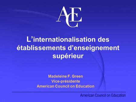 L internationalisation des établissements denseignement supérieur Madeleine F. Green Vice-présidente American Council on Education.