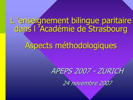 L enseignement bilingue paritaire dans l Académie de Strasbourg Aspects méthodologiques APEPS 2007 - ZURICH 24 novembre 2007.