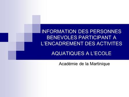 INFORMATION DES PERSONNES BENEVOLES PARTICIPANT A LENCADREMENT DES ACTIVITES AQUATIQUES A LECOLE Académie de la Martinique.