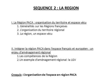 SEQUENCE 2 : LA REGION   I. La Région PACA : organisation du territoire et espace vécu 1. Généralités sur les Régions françaises 2. L’organisation du territoire.