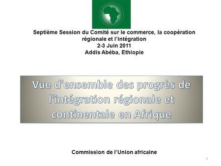 1 Septième Session du Comité sur le commerce, la coopération régionale et lintégration 2-3 Juin 2011 Addis Abéba, Ethiopie Commission de lUnion africaine.