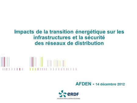 Impacts de la transition énergétique sur les infrastructures et la sécurité des réseaux de distribution AFDEN - 14 décembre 2012.