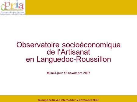 Observatoire socioéconomique de lArtisanat en Languedoc-Roussillon Mise à jour 12 novembre 2007 Groupe de travail Internet du 12 novembre 2007.