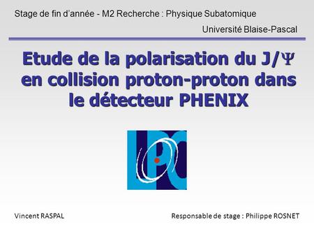 Etude de la polarisation du J/ en collision proton-proton dans le détecteur PHENIX Stage de fin dannée - M2 Recherche : Physique Subatomique Université