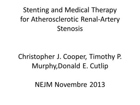Stenting and Medical Therapy for Atherosclerotic Renal-Artery Stenosis Christopher J. Cooper, Timothy P. Murphy,Donald E. Cutlip NEJM Novembre 2013.