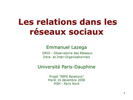 Les relations dans les réseaux sociaux Emmanuel Lazega ORIO - Observatoire des Réseaux Intra- et Inter-Organisationnels Université Paris-Dauphine.
