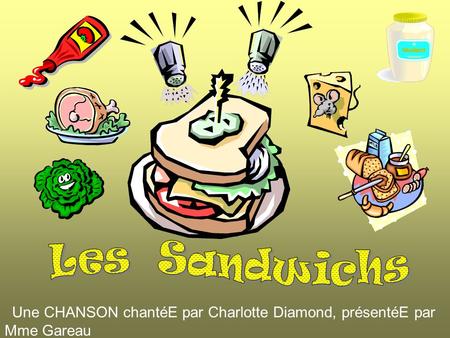Les Sandwichs Une CHANSON chantéE par Charlotte Diamond, présentéE par Mme Gareau.