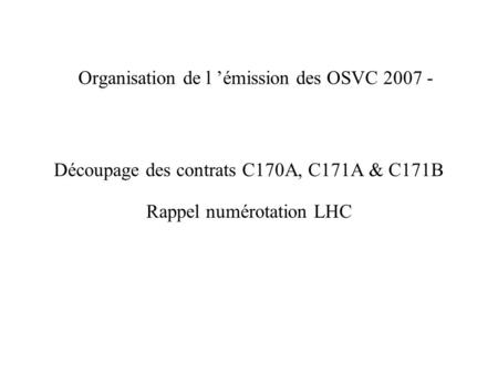 Organisation de l émission des OSVC 2007 - Découpage des contrats C170A, C171A & C171B Rappel numérotation LHC.