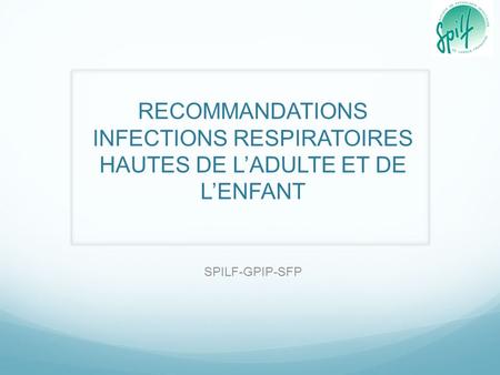 RECOMMANDATIONS INFECTIONS RESPIRATOIRES HAUTES DE L’ADULTE ET DE L’ENFANT SPILF-GPIP-SFP.