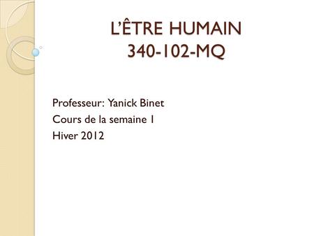 LÊTRE HUMAIN 340-102-MQ Professeur: Yanick Binet Cours de la semaine 1 Hiver 2012.