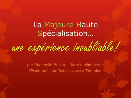 Une expérience inoubliable! La Majeure Haute Spécialisation… une expérience inoubliable! Shannelle Boulay par Shannelle Boulay – fière diplômée de lÉcole.