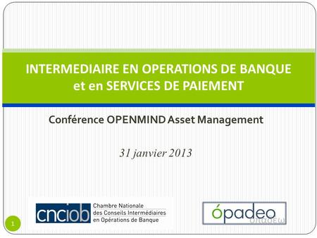 Conférence OPENMIND Asset Management 31 janvier 2013 INTERMEDIAIRE EN OPERATIONS DE BANQUE et en SERVICES DE PAIEMENT 1.