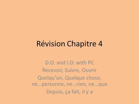 Révision Chapitre 4 D.O. and I.O. with PC Recevoir, Suivre, Ouvrir Quelquun, Quelque chose, ne…personne, ne…rien, ne…que Depuis, ça fait, il y a.