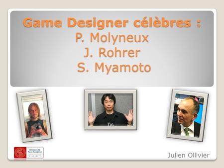 Game Designer célèbres : P. Molyneux J. Rohrer S. Myamoto