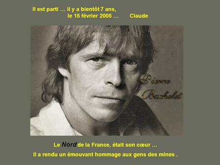 Il est parti … il y a bientôt 7 ans, le 15 février 2005 … Claude Le Nord de la France, était son cœur … Il a rendu un émouvant hommage aux gens des mines.