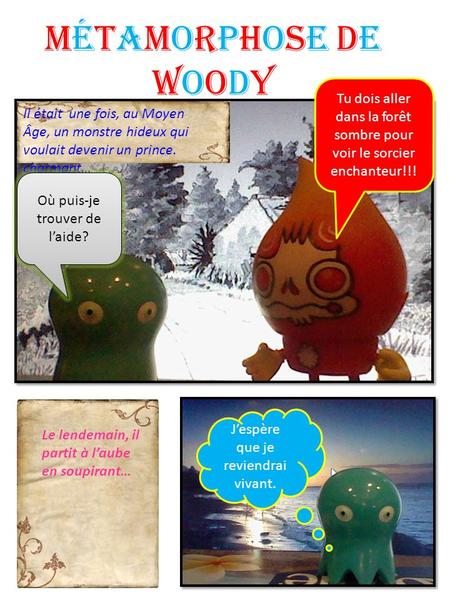 Métamorphose de Woody Tu dois aller dans la forêt sombre pour voir le sorcier enchanteur!!! Il était une fois, au Moyen Âge, un monstre hideux qui voulait.