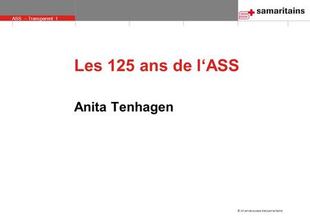 © Alliance suisse des samaritains ASS – Transparent 1 Anita Tenhagen Les 125 ans de lASS.