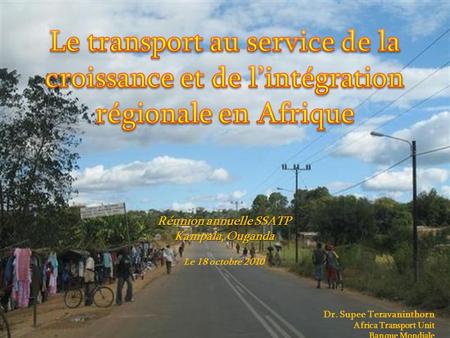1 Réunion annuelle SSATP Kampala, Ouganda Le 18 octobre 2010 Dr. Supee Teravaninthorn Africa Transport Unit Banque Mondiale.