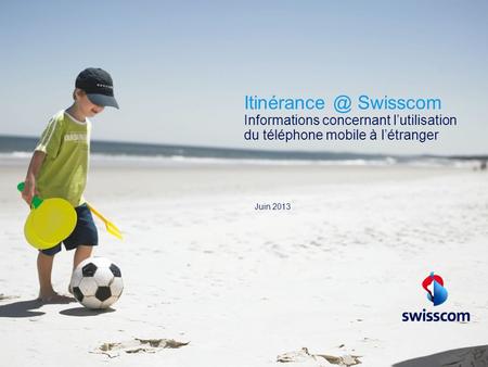Itinérance @ Swisscom Informations concernant l’utilisation du téléphone mobile à l’étranger Juin 2013.
