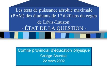 Les tests de puissance aérobie maximale (PAM) des étudiants de 17 à 20 ans du cégep de Lévis-Lauzon. - ÉTAT DE LA QUESTION - Comité provincial déducation.