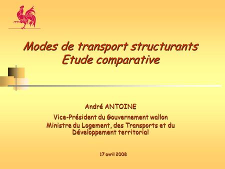 André ANTOINE Vice-Président du Gouvernement wallon Ministre du Logement, des Transports et du Développement territorial Modes de transport structurants.