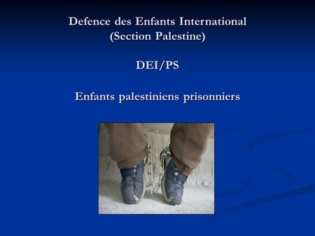 Defence des Enfants International (Section Palestine) DEI/PS Enfants palestiniens prisonniers Defence des Enfants International (Section Palestine) DEI/PS.