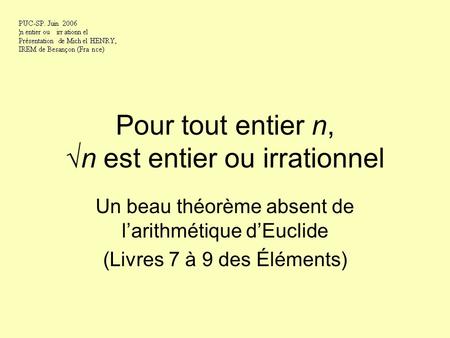 Pour tout entier n,n est entier ou irrationnel Un beau théorème absent de larithmétique dEuclide (Livres 7 à 9 des Éléments)