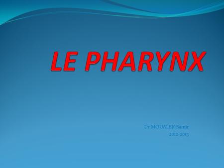 LE PHARYNX Dr MOUALEK Samir 2012-2013.