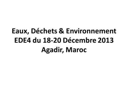 Eaux, Déchets & Environnement EDE4 du Décembre 2013 Agadir, Maroc