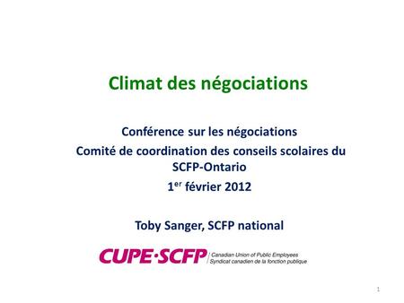 Climat des négociations Conférence sur les négociations Comité de coordination des conseils scolaires du SCFP-Ontario 1 er février 2012 Toby Sanger, SCFP.