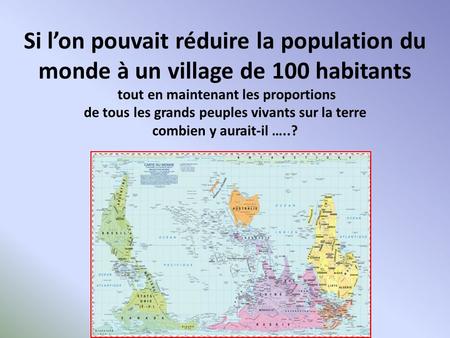 Si lon pouvait réduire la population du monde à un village de 100 habitants tout en maintenant les proportions de tous les grands peuples vivants sur la.