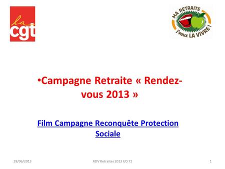 28/06/20131RDV Retraites 2013 UD 71 Campagne Retraite « Rendez- vous 2013 » 28/06/20131RDV Retraites 2013 UD 71 Film Campagne Reconquête Protection Sociale.