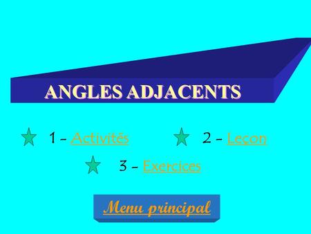 ANGLES ADJACENTS 1 - Activités 2 - Leçon 3 - Exercices Menu principal.