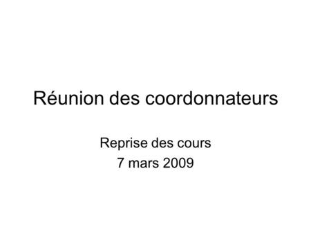 Réunion des coordonnateurs Reprise des cours 7 mars 2009.