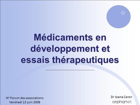 Médicaments en développement et essais thérapeutiques IX e Forum des associations Vendredi 13 juin 2008 Dr Ioana Caron.