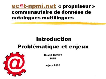 1 ec t-npmi.netec t-npmi.net « propulseur » communautaire de données de catalogues multilingues Introduction Problématique et enjeux Daniel DUNET BIPE.
