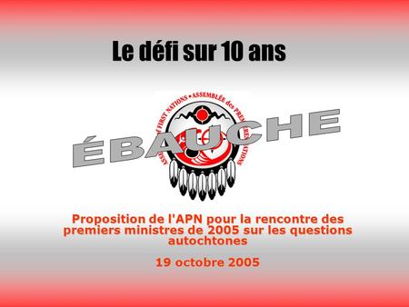 Proposition de l'APN pour la rencontre des premiers ministres de 2005 sur les questions autochtones 19 octobre 2005 Le défi sur 10 ans.