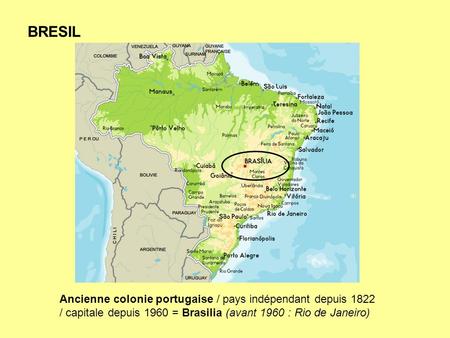 BRESIL Ancienne colonie portugaise / pays indépendant depuis 1822 / capitale depuis 1960 = Brasilia (avant 1960 : Rio de Janeiro)