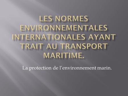 La protection de l’environnement marin.
