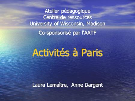 Atelier pédagogique Centre de ressources University of Wisconsin, Madison Co-sponsorisé par l'AATF Activités à Paris Laura Lemaître, Anne Dargent.
