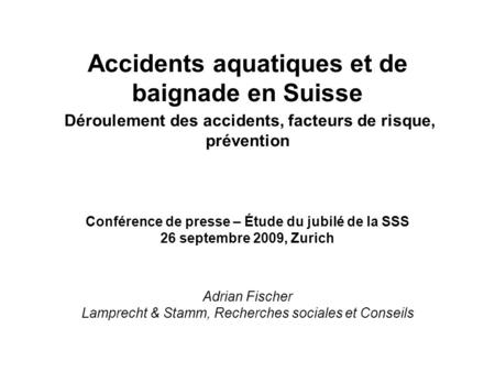 Accidents aquatiques et de baignade en Suisse Déroulement des accidents, facteurs de risque, prévention Conférence de presse – Étude du jubilé de la SSS.